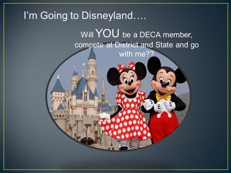 I’m Going to Disneyland…. Will YOU be a DECA member, compete at District and State and go with me??