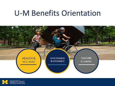 HEALTH & WELL-BEING EFFECTIVENESS & EFFICIENCY CULTURE & CLIMATE U-M Benefits Orientation HEALTH & WELL-BEING EFFECTIVENESS & EFFICIENCY CULTURE & CLIMATE.