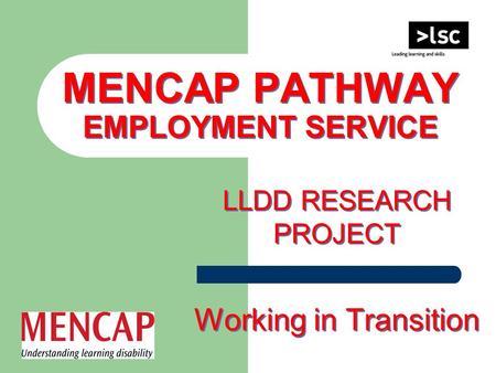 MENCAP PATHWAY EMPLOYMENT SERVICE LLDD RESEARCH PROJECT Working in Transition LLDD RESEARCH PROJECT Working in Transition.