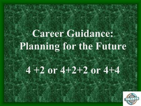 Career Guidance: Planning for the Future 4 +2 or or 4+4.