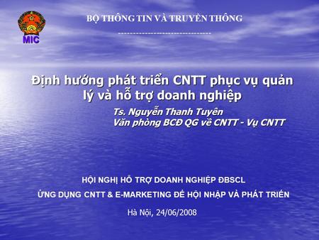 BỘ THÔNG TIN VÀ TRUYỀN THÔNG Hà Nội, 24/06/2008 MIC Định hướng phát triển CNTT phục vụ quản lý và hỗ trợ doanh nghiệp.