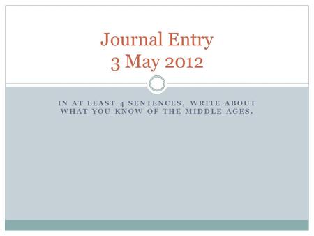 IN AT LEAST 4 SENTENCES, WRITE ABOUT WHAT YOU KNOW OF THE MIDDLE AGES. Journal Entry 3 May 2012.