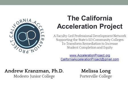 The California Acceleration Project A Faculty-Led Professional Development Network Supporting the State’s 113 Community Colleges To Transform Remediation.