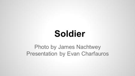 Soldier Photo by James Nachtwey Presentation by Evan Charfauros.