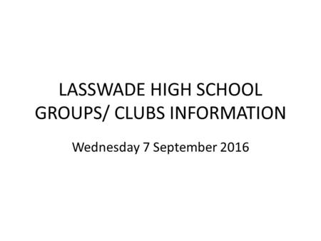 LASSWADE HIGH SCHOOL GROUPS/ CLUBS INFORMATION Wednesday 7 September 2016.