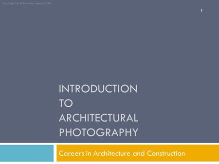 INTRODUCTION TO ARCHITECTURAL PHOTOGRAPHY Careers in Architecture and Construction Copyright Texas Education Agency (TEA) 1.
