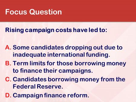Focus Question Rising campaign costs have led to: A.Some candidates dropping out due to inadequate international funding. B.Term limits for those borrowing.