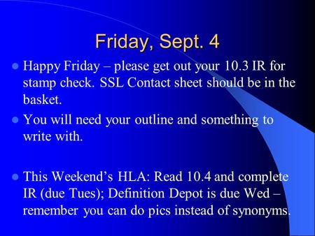 Friday, Sept. 4 Happy Friday – please get out your 10.3 IR for stamp check. SSL Contact sheet should be in the basket. You will need your outline and something.