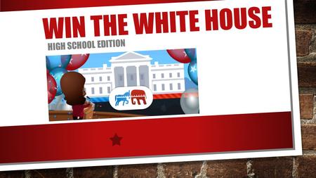WIN THE WHITE HOUSE HIGH SCHOOL EDITION. CREATE YOUR CANDIDATE NAME AND APPEARANCE HOME STATE POLITICAL PARTY KEY ISSUE YOU ARE RUNNING ON.