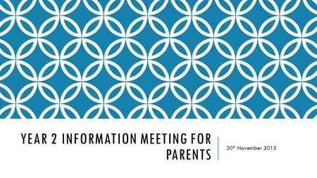 YEAR 2 INFORMATION MEETING FOR PARENTS 30 th November 2015.