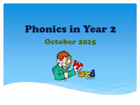 Phonics in Year 2 October Our aim today:  To help you gain an insight into how we teach phonics.  To help you gain some ideas about how you can.