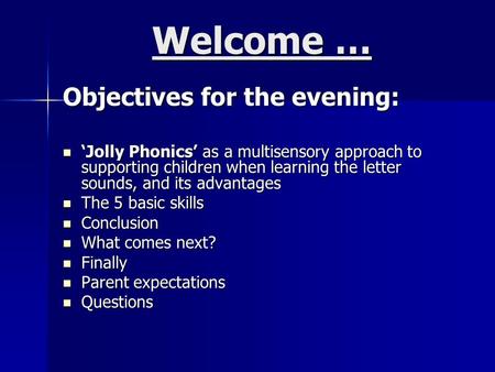Welcome … Objectives for the evening: ‘Jolly Phonics’ as a multisensory approach to supporting children when learning the letter sounds, and its advantages.
