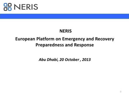 NERIS European Platform on Emergency and Recovery Preparedness and Response Abu Dhabi, 20 October,