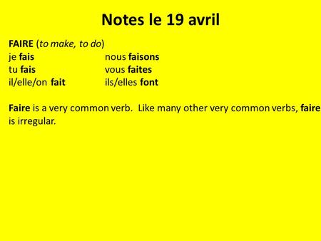 Notes le 19 avril FAIRE (to make, to do) je faisnous faisons tu faisvous faites il/elle/on faitils/elles font Faire is a very common verb. Like many other.