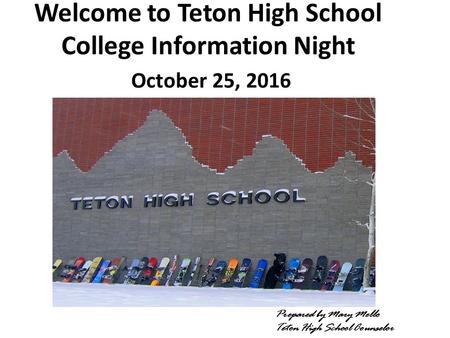 Welcome to Teton High School College Information Night October 25, 2016 Prepared by Mary Mello Teton High School Counselor.