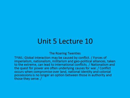 Unit 5 Lecture 10 The Roaring Twenties TYWL: Global interaction may be caused by conflict. / Forces of imperialism, nationalism, militarism and geo-political.