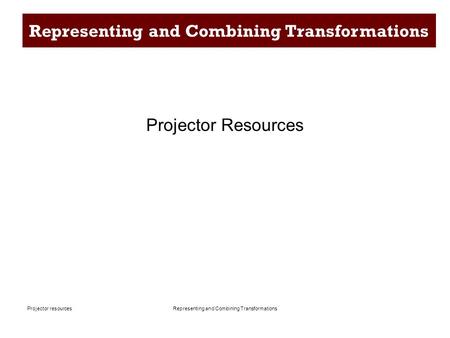 Representing and Combining TransformationsProjector resources Representing and Combining Transformations Projector Resources.