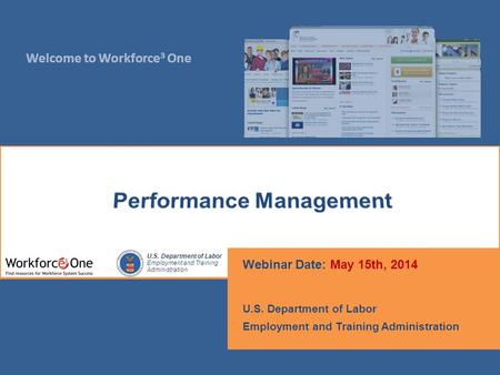 Welcome to Workforce 3 One U.S. Department of Labor Employment and Training Administration Webinar Date: May 15th, 2014 U.S. Department of Labor Employment.