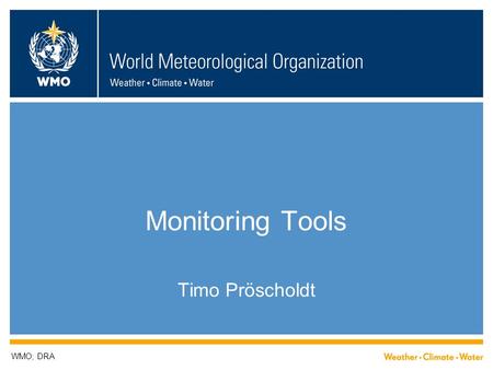 Monitoring Tools Timo Pröscholdt WMO; DRA. Today  Report  Timeline  Outlook.