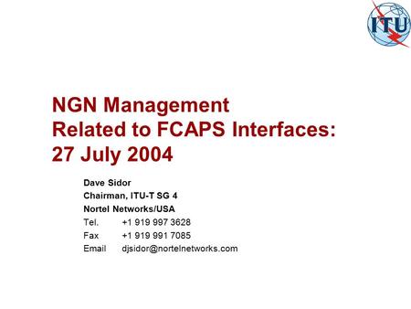 NGN Management Related to FCAPS Interfaces: 27 July 2004 Dave Sidor Chairman, ITU-T SG 4 Nortel Networks/USA Tel Fax