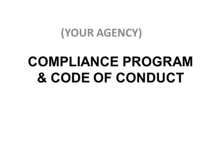 COMPLIANCE PROGRAM & CODE OF CONDUCT (YOUR AGENCY)