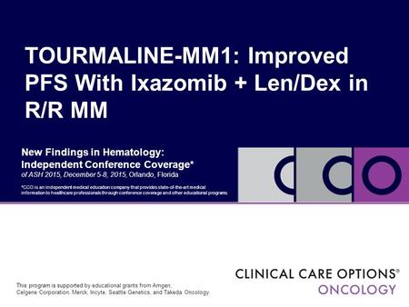 New Findings in Hematology: Independent Conference Coverage* of ASH 2015, December 5-8, 2015, Orlando, Florida TOURMALINE-MM1: Improved PFS With Ixazomib.