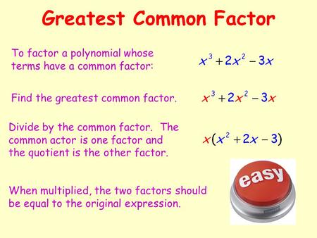 Greatest Common Factor To factor a polynomial whose terms have a common factor: Find the greatest common factor. Divide by the common factor. The common.