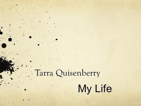 Tarra Quisenberry My Life. Pivotal moments or things that shaped me My Family’s core values Friends who’s influence effected me Marriage and an early.