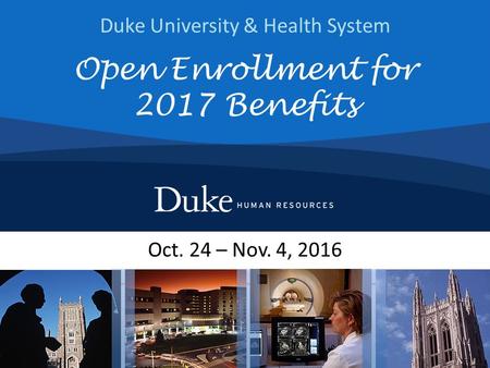 Duke University & Health System Oct. 24 – Nov. 4, 2016 Open Enrollment for 2017 Benefits.