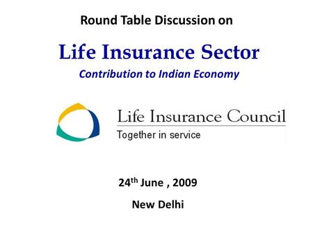 Life Insurance Sector Contribution to Indian Economy 24 th June, 2009 New Delhi Round Table Discussion on.