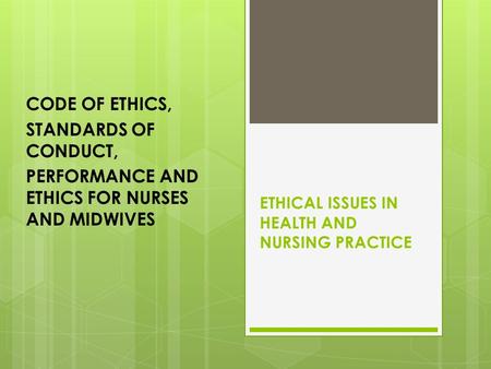 ETHICAL ISSUES IN HEALTH AND NURSING PRACTICE CODE OF ETHICS, STANDARDS OF CONDUCT, PERFORMANCE AND ETHICS FOR NURSES AND MIDWIVES.
