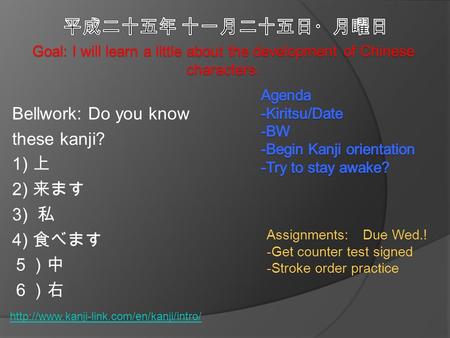 Goal: I will learn a little about the development of Chinese characters. Assignments: Due Wed.! -Get counter test signed -Stroke order practice Bellwork: