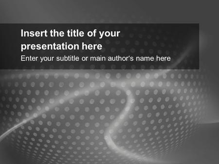 Insert the title of your presentation here Enter your subtitle or main author‘s name here.