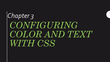CONFIGURING COLOR AND TEXT WITH CSS Chapter 3. Cascading Style Sheets (CSS) Used to configure text, color, and page layout. Launched in 1996 Developed.