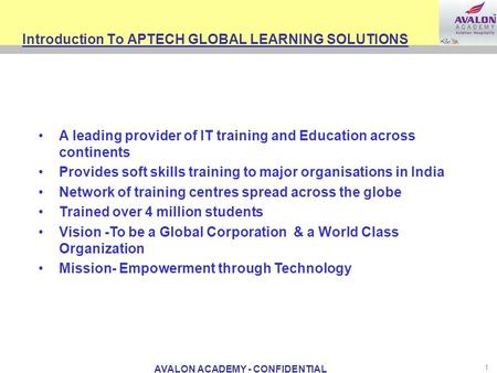 AVALON ACADEMY - CONFIDENTIAL 1 Introduction To APTECH GLOBAL LEARNING SOLUTIONS A leading provider of IT training and Education across continents Provides.