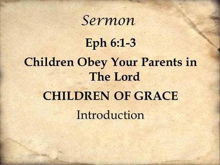 Sermon Eph 6:1-3 Children Obey Your Parents in The Lord CHILDREN OF GRACE Introduction.