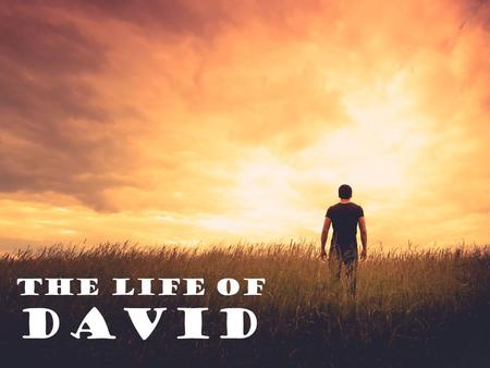 The life of David. The life of David 1 Samuel David said to Saul, ‘Let no one lose heart on account of this Philistine; your servant will go and.