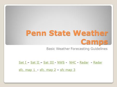 Penn State Weather Camps Basic Weather Forecasting Guidelines Sat I Sat I – Sat II – Sat III - NWS - NHC - Radar - RadarSat II Sat III NWSNHCRadar sfc.