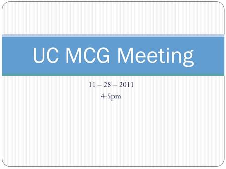 11 – 28 – pm UC MCG Meeting. UC MCG Agenda: Welcome & Intros (please mention launch progress) 2. Logistics: 1. Move to 90 minute.