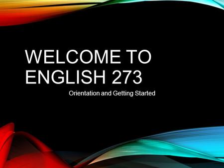 WELCOME TO ENGLISH 273 Orientation and Getting Started.