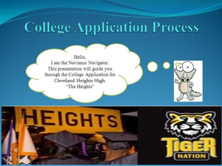 Hello, I am the Naviance Navigator. This presentation will guide you through the College Application for Cleveland Heights High. “The Heights”