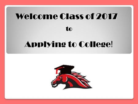 Welcome Class of 2017 to Applying to College !. Fall of Senior Year… Fall of Senior Year… Register for SAT I, SAT Subject Tests, and/or ACT (Oct., Nov.,