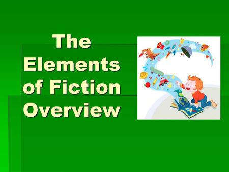 The Elements of Fiction Overview. SETTING   The time and place in which the action of a story happens.