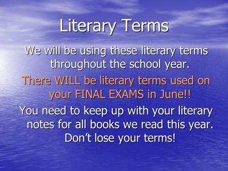Literary Terms We will be using these literary terms throughout the school year. There WILL be literary terms used on your FINAL EXAMS in June!! You need.