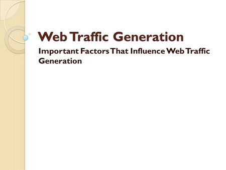 Web Traffic Generation Important Factors That Influence Web Traffic Generation.