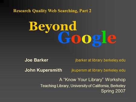 Beyond GoogleGoogle Research Quality Web Searching, Part 2 Joe Barker jbarker at library.berkeley.edu John Kupersmith jkupersm at library.berkeley.edu.