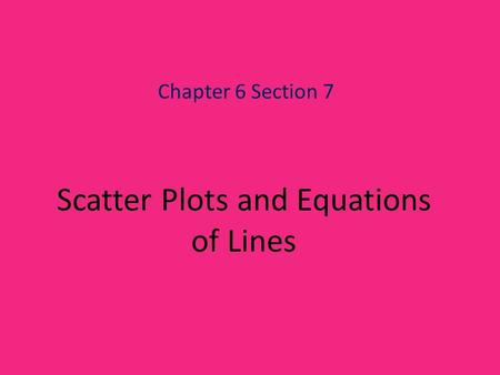 Scatter Plots and Equations of Lines Chapter 6 Section 7.
