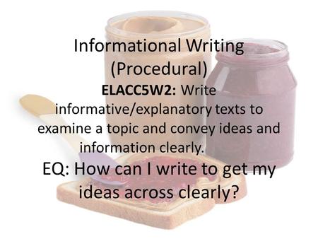 Informational Writing (Procedural) ELACC5W2: Write informative/explanatory texts to examine a topic and convey ideas and information clearly. EQ: How can.