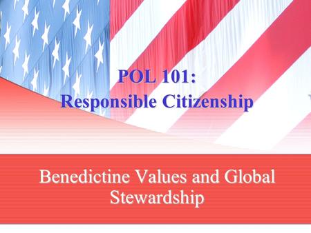 POL 101: Responsible Citizenship Benedictine Values and Global Stewardship.