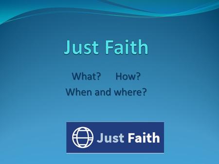What?How? When and where?. What? Just faith is an exciting new and interactive faith and justice programme for people interested in asking questions about.